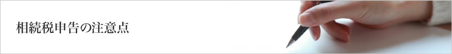 相続税申告の注意点 相続税申告の注意点